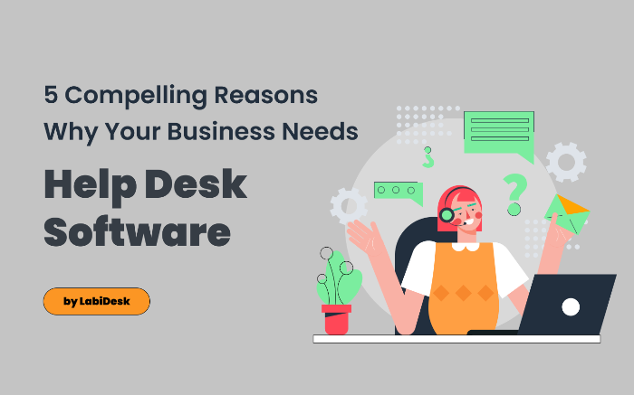 5 Compelling Reasons Why Your Business Needs Help Desk Software by LabiDesk