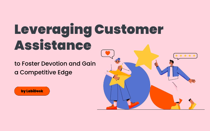 Leveraging Customer Assistance to Foster Devotion and Gain a Competitive Edge by LabiDesk.com